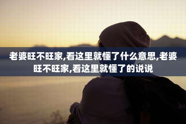 老婆旺不旺家,看这里就懂了什么意思,老婆旺不旺家,看这里就懂了的说说