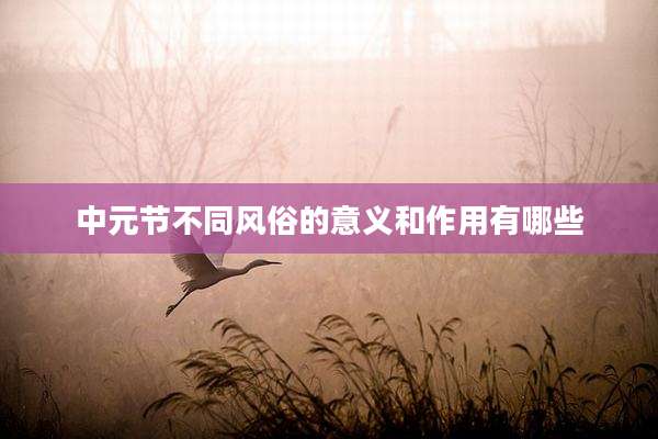 中元节不同风俗的意义和作用有哪些