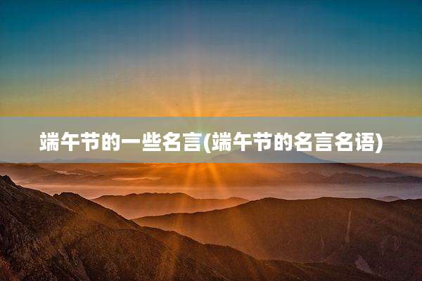 端午节的一些名言(端午节的名言名语)