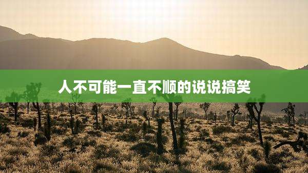 人不可能一直不顺的说说搞笑