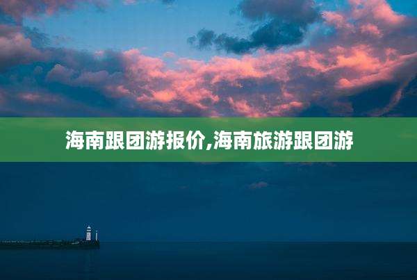 海南跟团游报价,海南旅游跟团游