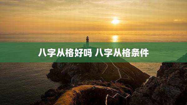 八字从格好吗 八字从格条件