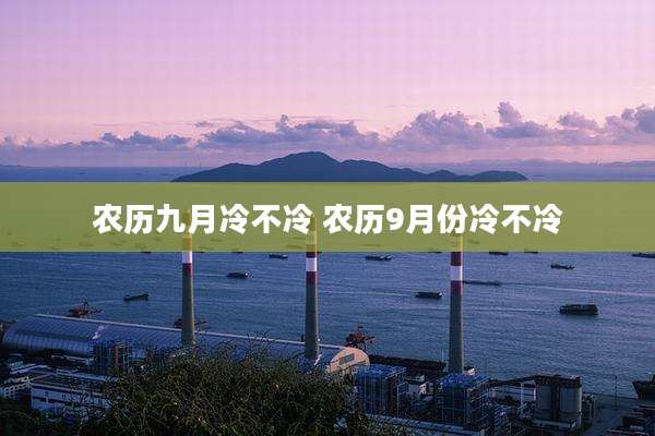 农历九月冷不冷 农历9月份冷不冷