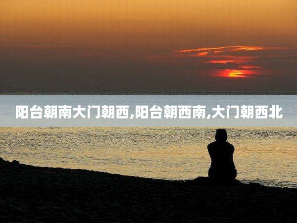 阳台朝南大门朝西,阳台朝西南,大门朝西北