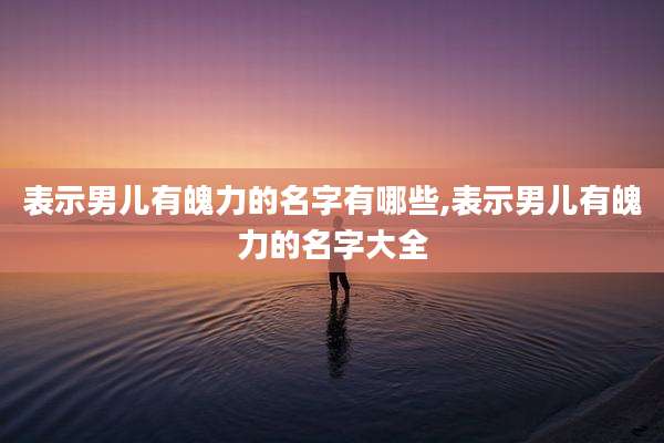 表示男儿有魄力的名字有哪些,表示男儿有魄力的名字大全