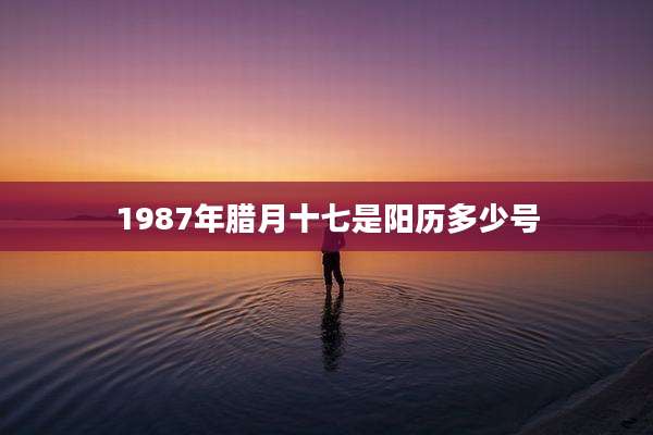 1987年腊月十七是阳历多少号