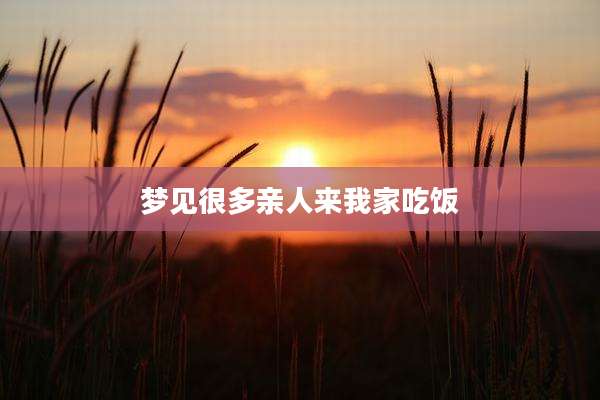 梦见很多亲人来我家吃饭
