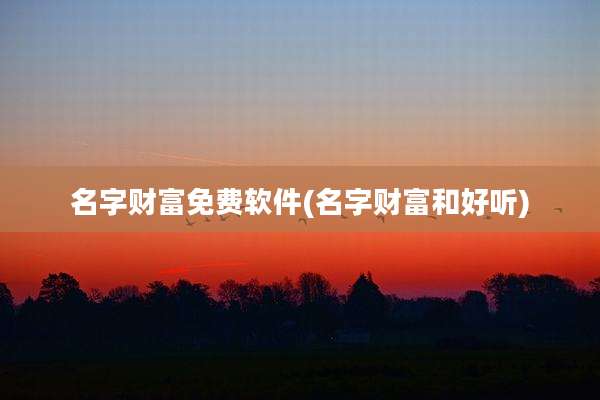 名字财富免费软件(名字财富和好听)
