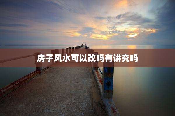 房子风水可以改吗有讲究吗