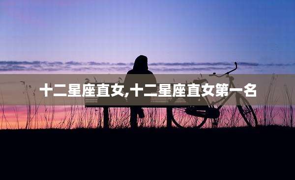 十二星座直女,十二星座直女第一名