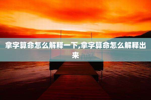 拿字算命怎么解释一下,拿字算命怎么解释出来
