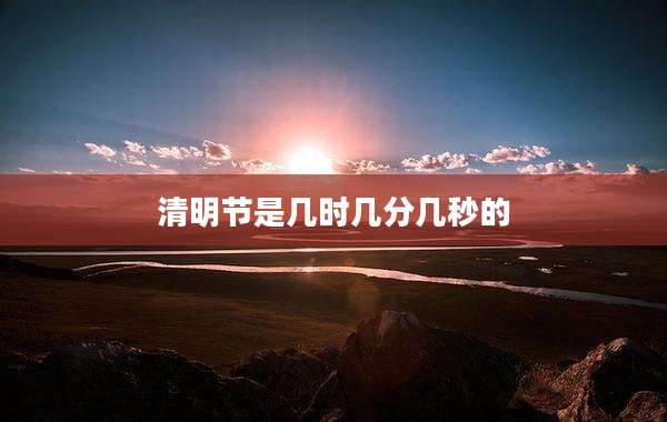 清明节是几时几分几秒的