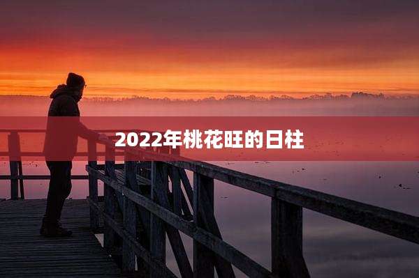 2022年桃花旺的日柱