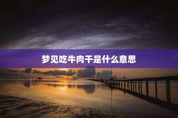 梦见吃牛肉干是什么意思
