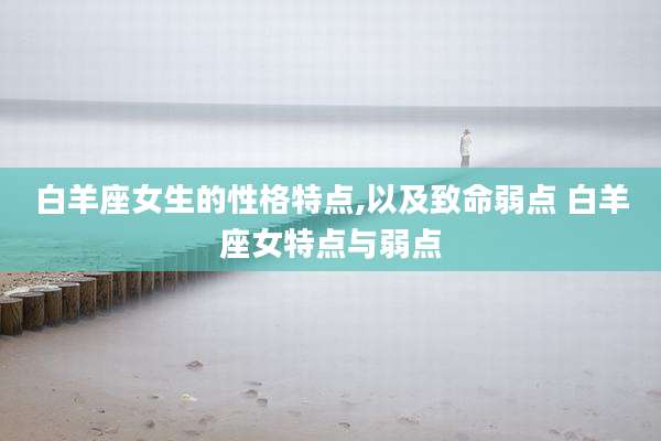 白羊座女生的性格特点,以及致命弱点 白羊座女特点与弱点