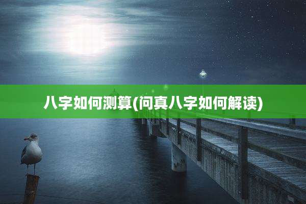 八字如何测算(问真八字如何解读)