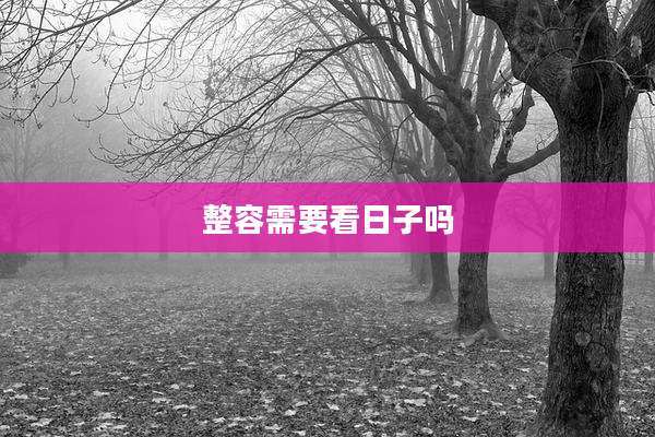 整容需要看日子吗