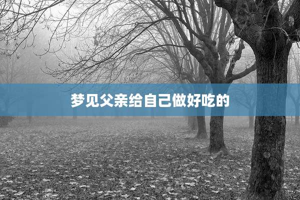 梦见父亲给自己做好吃的