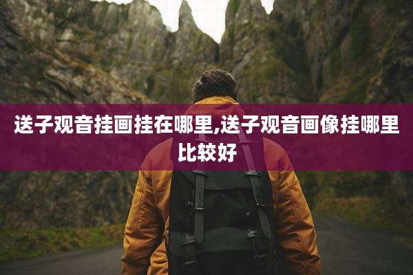 送子观音挂画挂在哪里,送子观音画像挂哪里比较好