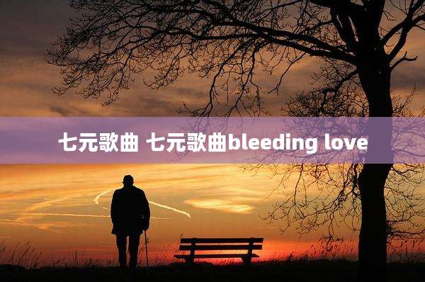 七元歌曲 七元歌曲bleeding love