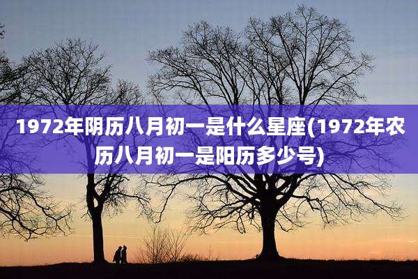 1972年阴历八月初一是什么星座(1972年农历八月初一是阳历多少号)