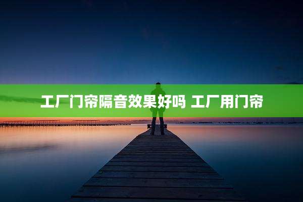 工厂门帘隔音效果好吗 工厂用门帘
