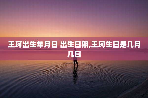 王珂出生年月日 出生日期,王珂生日是几月几日