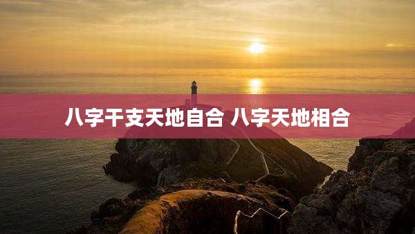 八字干支天地自合 八字天地相合