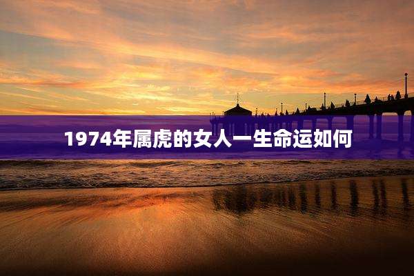 1974年属虎的女人一生命运如何