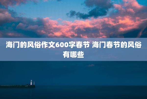 海门的风俗作文600字春节 海门春节的风俗有哪些