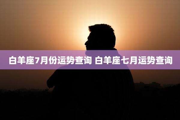 白羊座7月份运势查询 白羊座七月运势查询