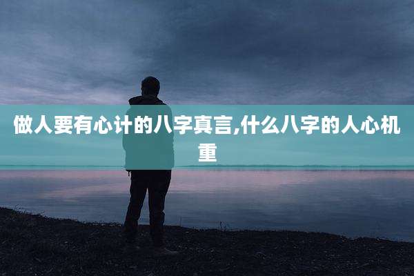 做人要有心计的八字真言,什么八字的人心机重