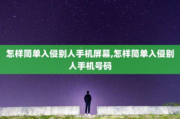 怎样简单入侵别人手机屏幕,怎样简单入侵别人手机号码