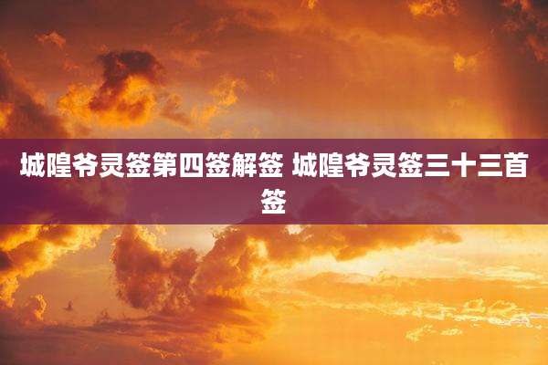 城隍爷灵签第四签解签 城隍爷灵签三十三首签