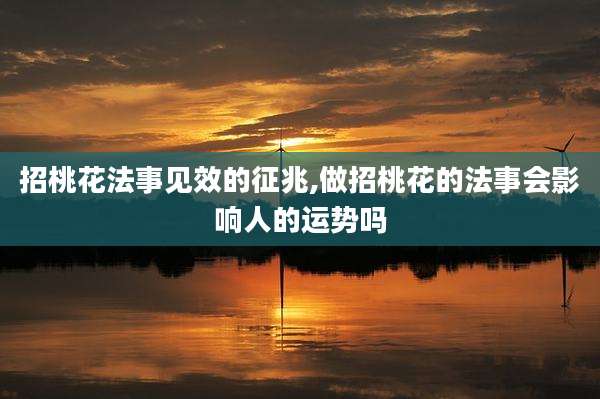 招桃花法事见效的征兆,做招桃花的法事会影响人的运势吗