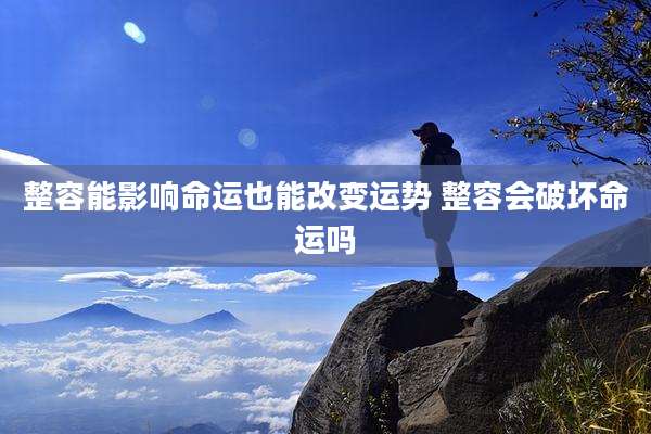 整容能影响命运也能改变运势 整容会破坏命运吗