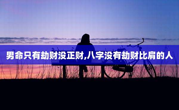 男命只有劫财没正财,八字没有劫财比肩的人