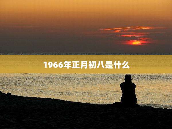 1966年正月初八是什么
