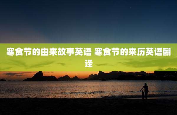 寒食节的由来故事英语 寒食节的来历英语翻译