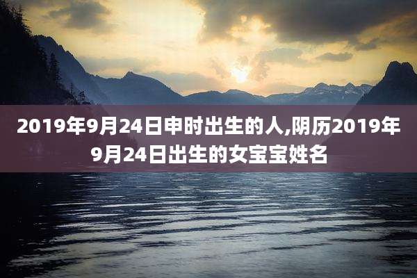 2019年9月24日申时出生的人,阴历2019年9月24日出生的女宝宝姓名