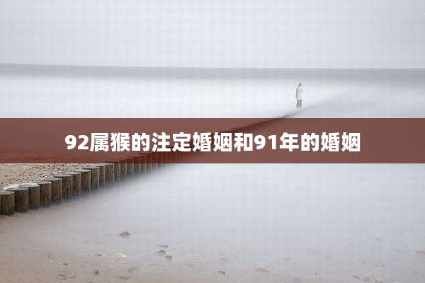 92属猴的注定婚姻和91年的婚姻