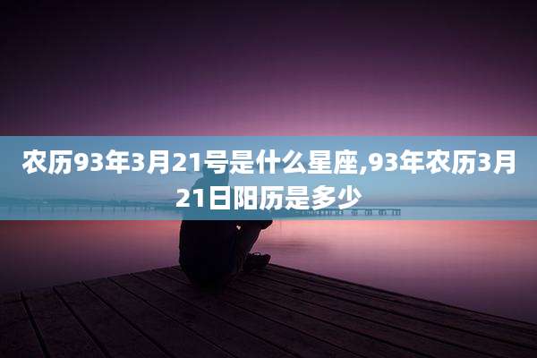 农历93年3月21号是什么星座,93年农历3月21日阳历是多少