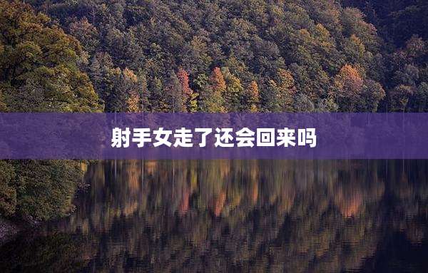 射手女走了还会回来吗