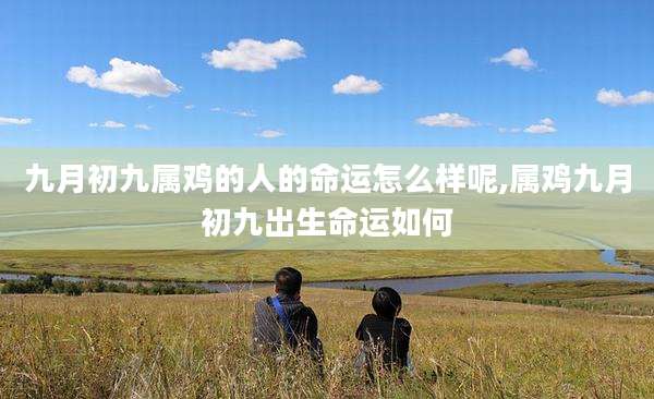 九月初九属鸡的人的命运怎么样呢,属鸡九月初九出生命运如何