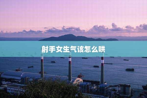 射手女生气该怎么哄