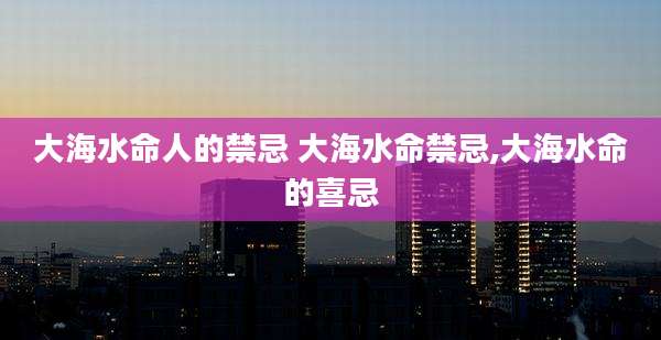 大海水命人的禁忌 大海水命禁忌,大海水命的喜忌