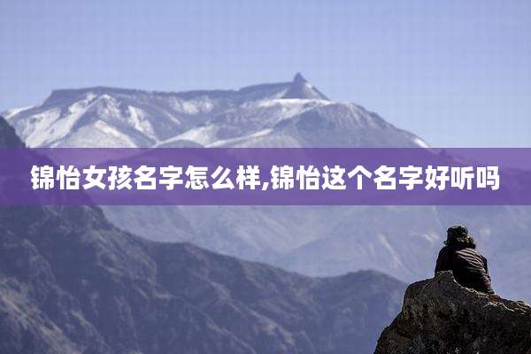 锦怡女孩名字怎么样,锦怡这个名字好听吗