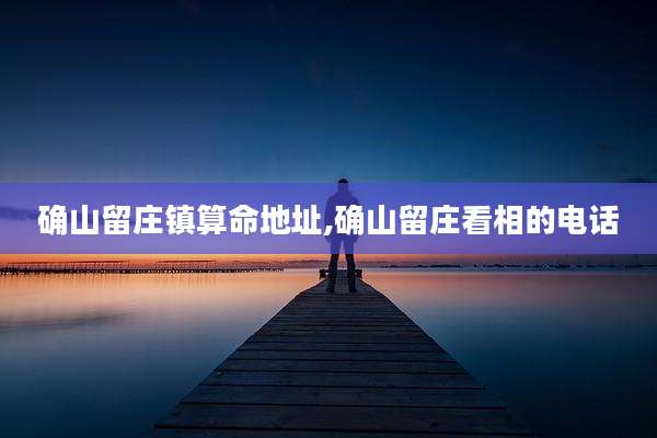 确山留庄镇算命地址,确山留庄看相的电话