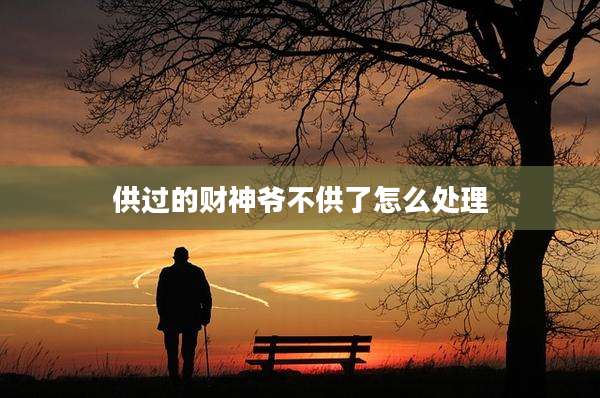 供过的财神爷不供了怎么处理