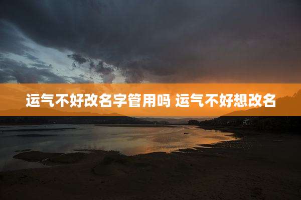 运气不好改名字管用吗 运气不好想改名